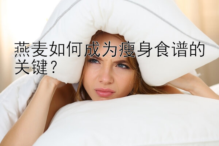 燕麥如何成為瘦身食譜的關(guān)鍵？