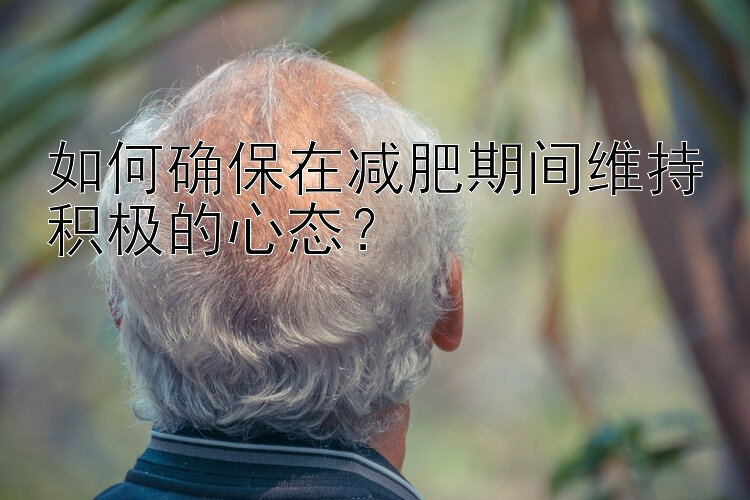 如何確保在減肥期間維持積極的心態(tài)？