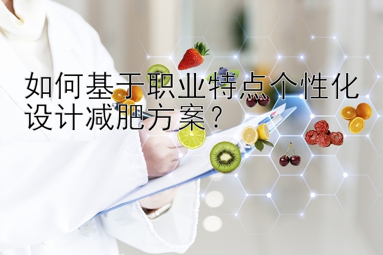 如何基于職業(yè)特點個性化設計減肥方案？