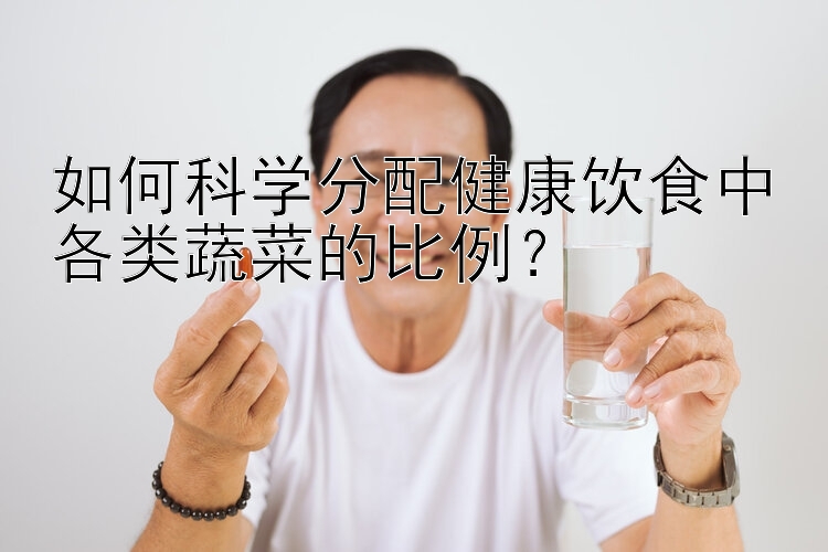 如何科學(xué)分配健康飲食中各類蔬菜的比例？