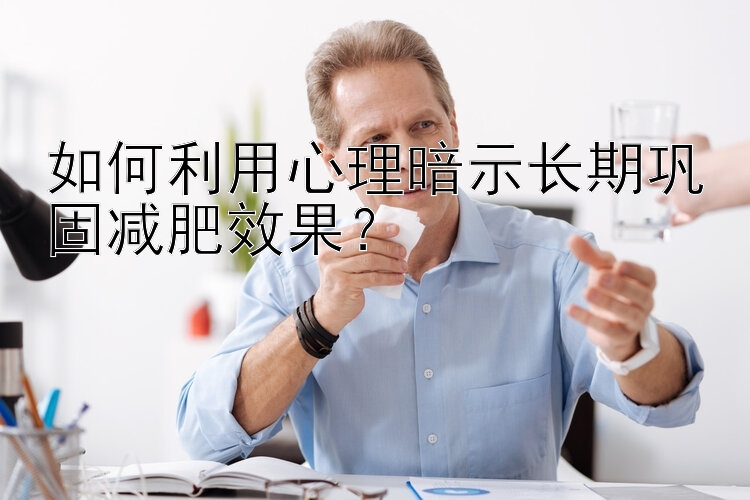 如何利用心理暗示長期鞏固減肥效果？