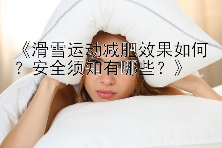 《滑雪運(yùn)動(dòng)減肥效果如何？安全須知有哪些？》