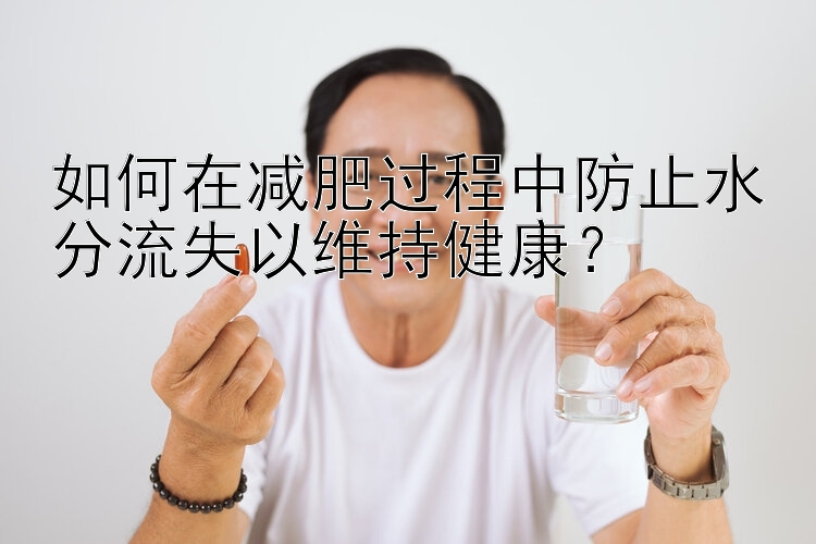 如何在減肥過程中防止水分流失以維持健康？