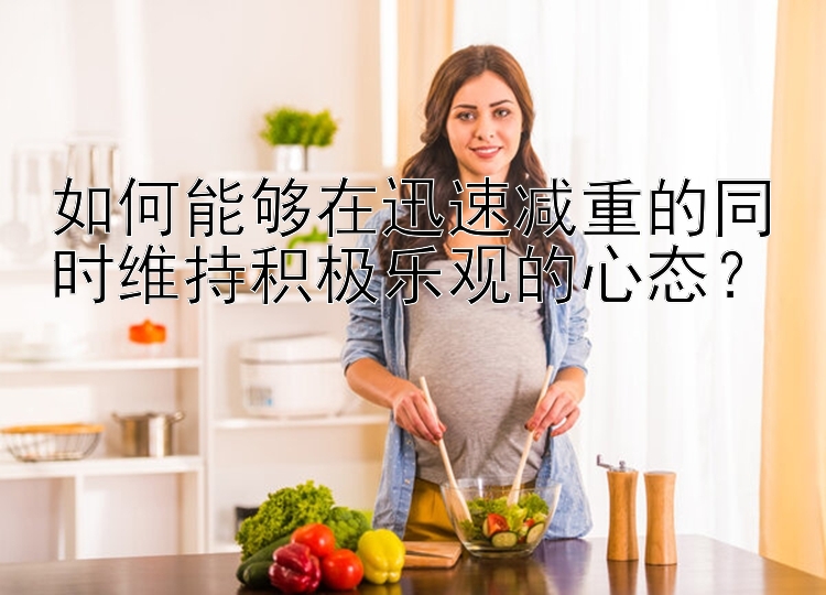 如何能夠在迅速減重的同時(shí)維持積極樂(lè)觀的心態(tài)？