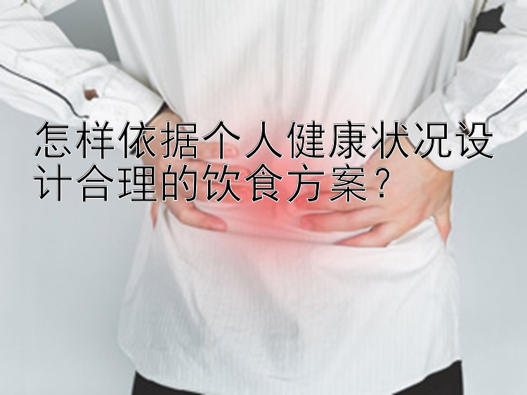 怎樣依據(jù)個(gè)人健康狀況設(shè)計(jì)合理的飲食方案？