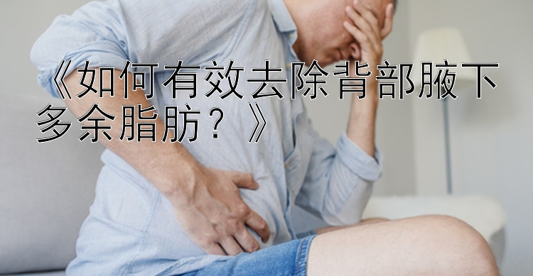 《如何有效去除背部腋下多余脂肪？》