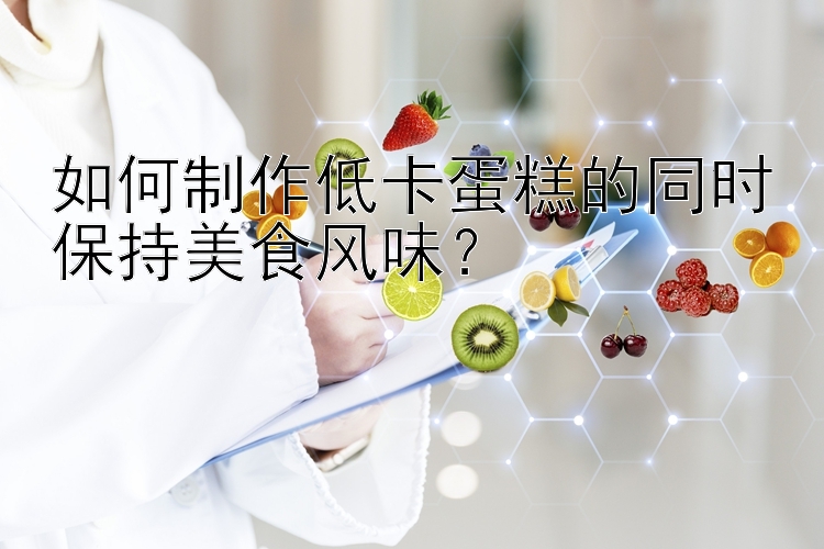 如何制作低卡蛋糕的同時(shí)保持美食風(fēng)味？