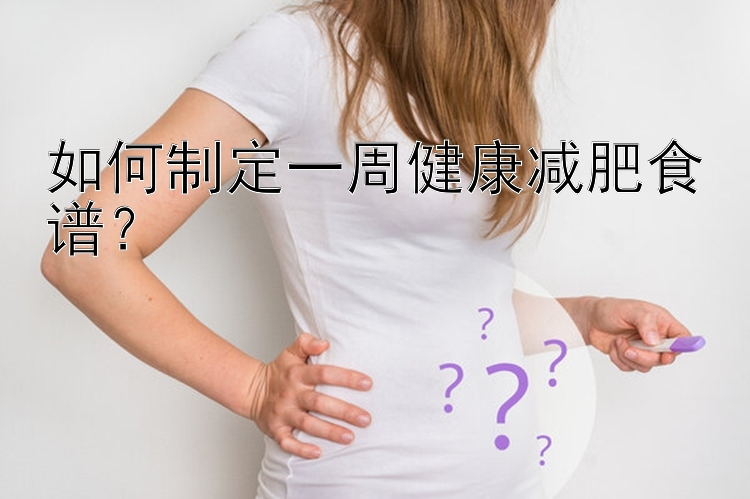 如何制定一周健康減肥食譜？