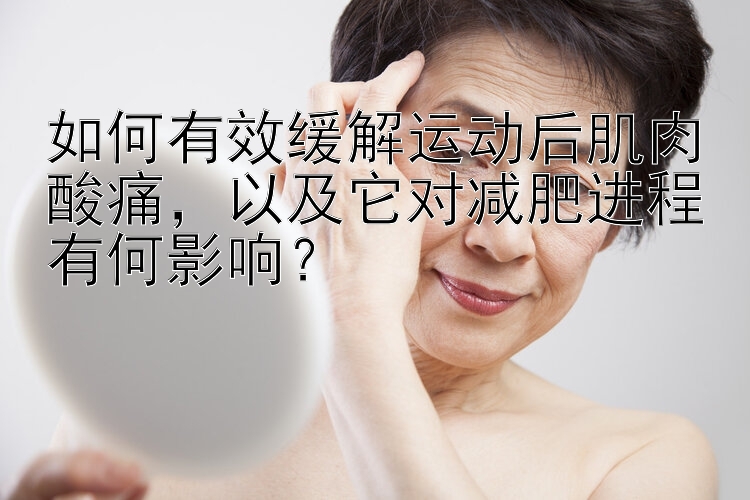 如何有效緩解運動后肌肉酸痛，以及它對減肥進程有何影響？