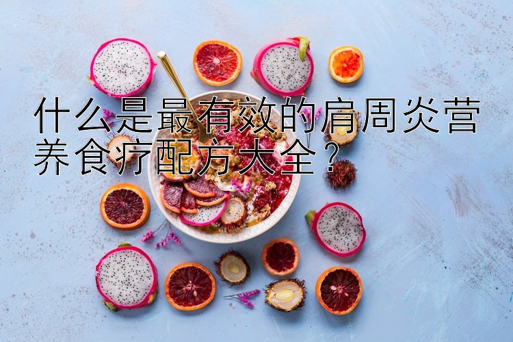 什么是最有效的肩周炎營養(yǎng)食療配方大全？