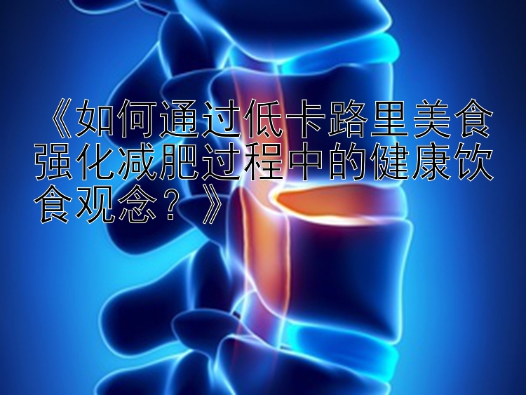 《如何通過低卡路里美食強化減肥過程中的健康飲食觀念？》