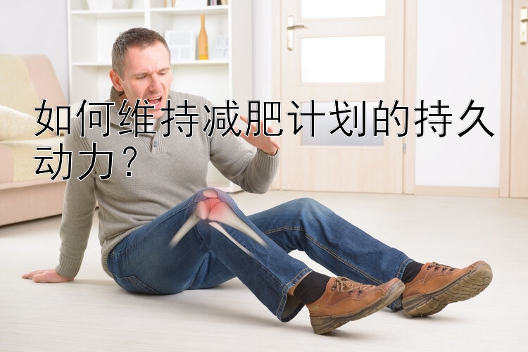 如何維持減肥計劃的持久動力？