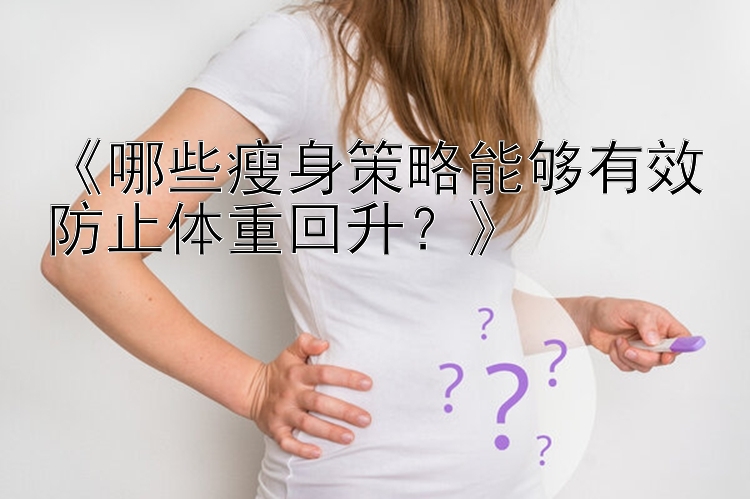 《哪些瘦身策略能夠有效防止體重回升？》