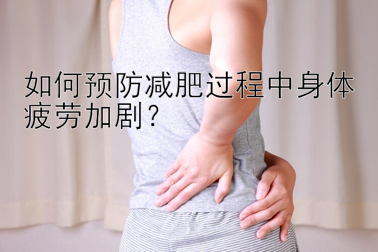 如何預防減肥過程中身體疲勞加?。? loading=