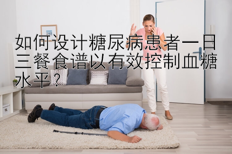 如何設計糖尿病患者一日三餐食譜以有效控制血糖水平？