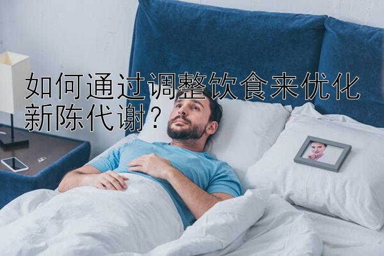 如何通過調(diào)整飲食來優(yōu)化新陳代謝？