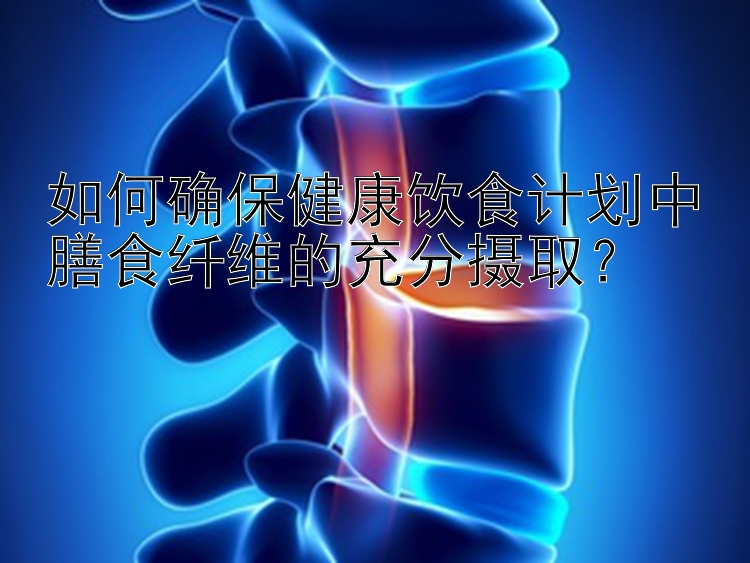 如何確保健康飲食計劃中膳食纖維的充分攝??？