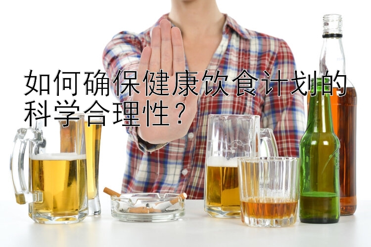 如何確保健康飲食計(jì)劃的科學(xué)合理性？