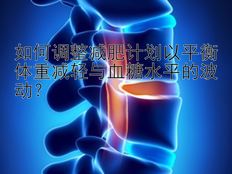 如何調(diào)整減肥計(jì)劃以平衡體重減輕與血糖水平的波動(dòng)？