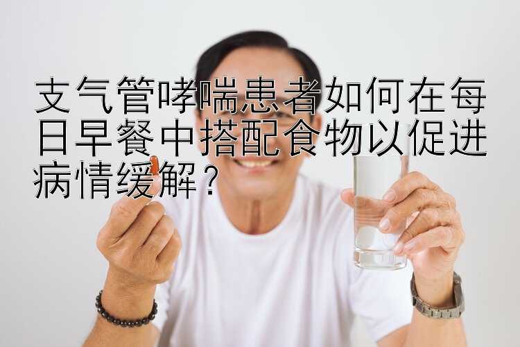 支氣管哮喘患者如何在每日早餐中搭配食物以促進病情緩解？