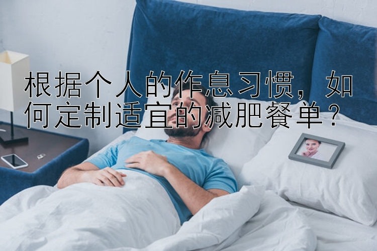 根據(jù)個人的作息習(xí)慣，如何定制適宜的減肥餐單？