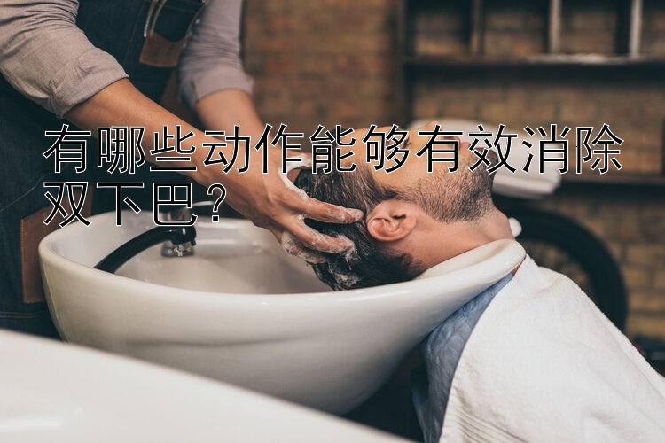 有哪些動作能夠有效消除雙下巴？