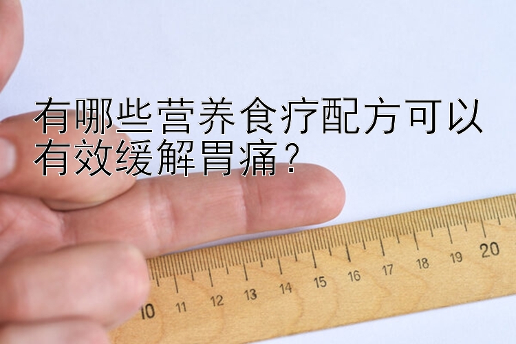 有哪些營養(yǎng)食療配方可以有效緩解胃痛？