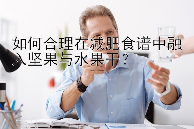 如何合理在減肥食譜中融入堅(jiān)果與水果干？