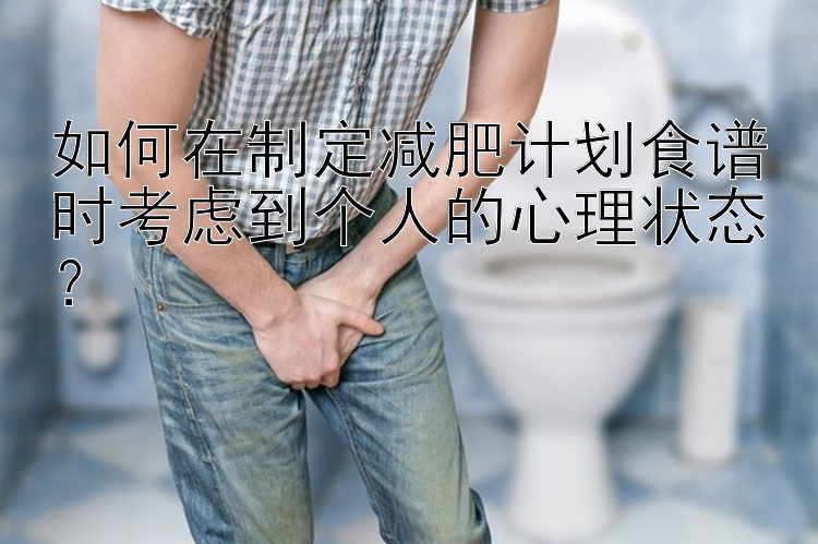 如何在制定減肥計劃食譜時考慮到個人的心理狀態(tài)？