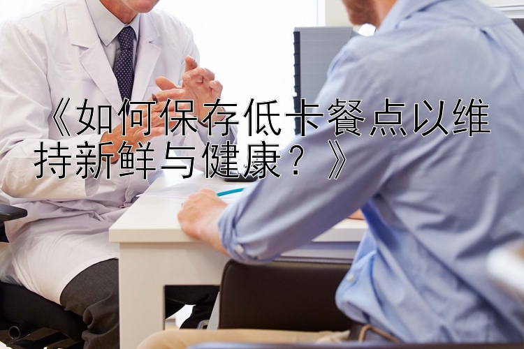 《如何保存低卡餐點以維持新鮮與健康？》