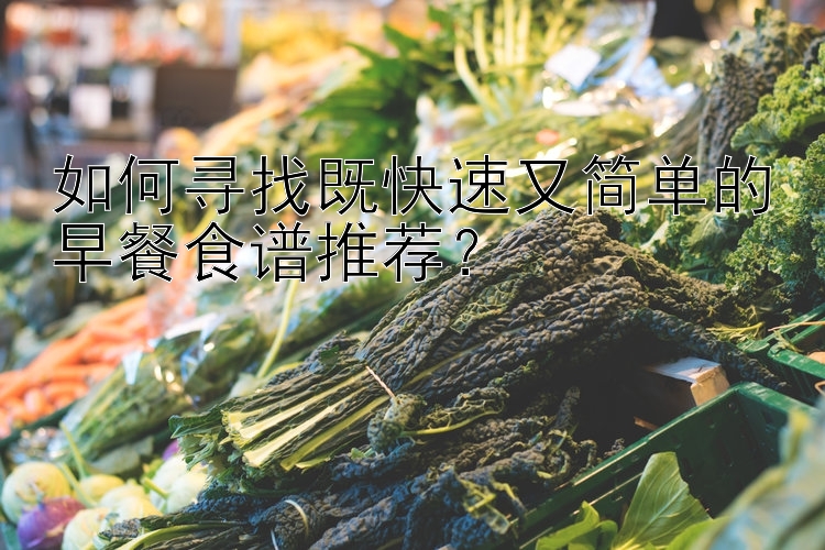 如何尋找既快速又簡(jiǎn)單的早餐食譜推薦？