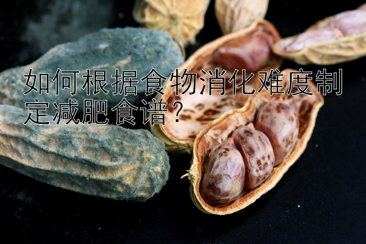 如何根據(jù)食物消化難度制定減肥食譜？