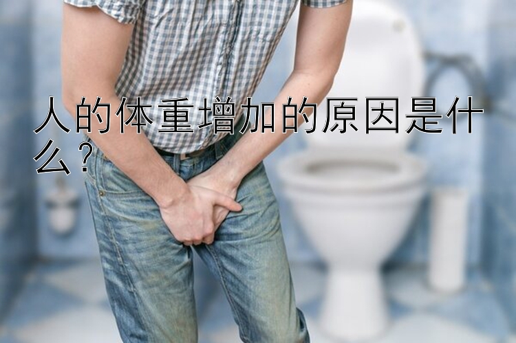 人的體重增加的原因是什么？