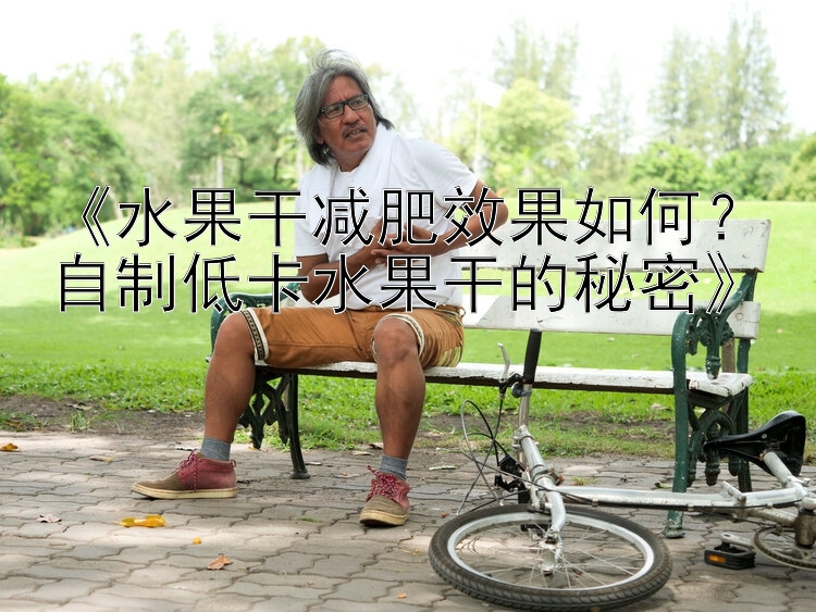 《水果干減肥效果如何？自制低卡水果干的秘密》