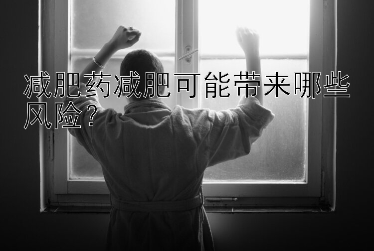 減肥藥減肥可能帶來(lái)哪些風(fēng)險(xiǎn)？