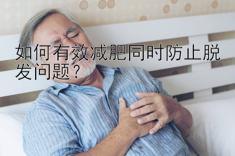 如何有效減肥同時(shí)防止脫發(fā)問(wèn)題？