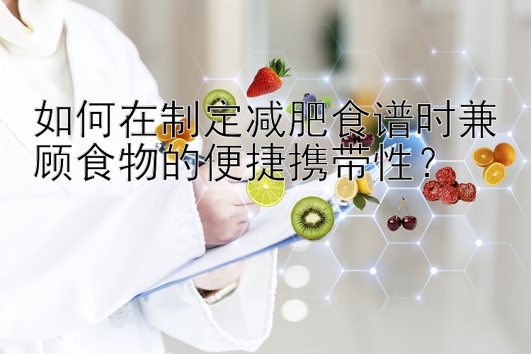 如何在制定減肥食譜時(shí)兼顧食物的便捷攜帶性？