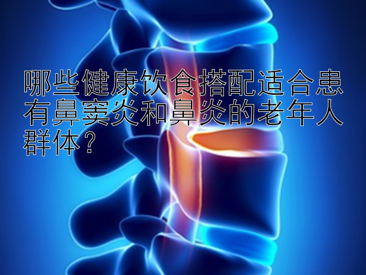 哪些健康飲食搭配適合患有鼻竇炎和鼻炎的老年人群體？