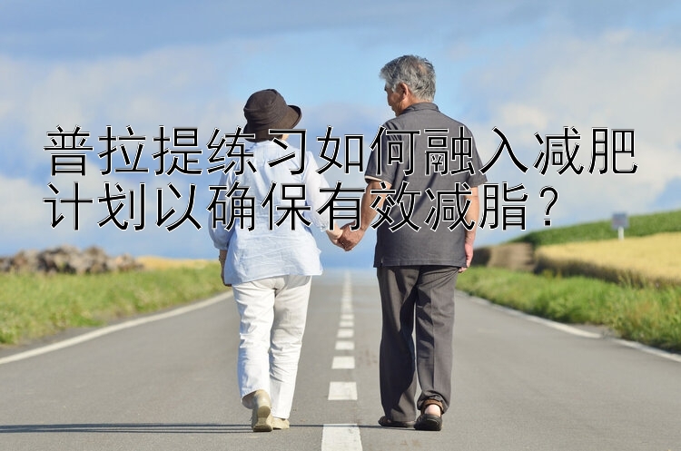 普拉提練習(xí)如何融入減肥計(jì)劃以確保有效減脂？