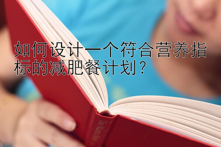 如何設(shè)計一個符合營養(yǎng)指標的減肥餐計劃？