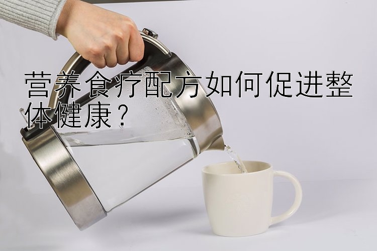 營(yíng)養(yǎng)食療配方如何促進(jìn)整體健康？