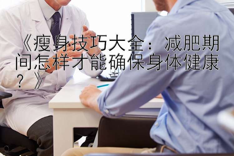 《瘦身技巧大全：減肥期間怎樣才能確保身體健康？》