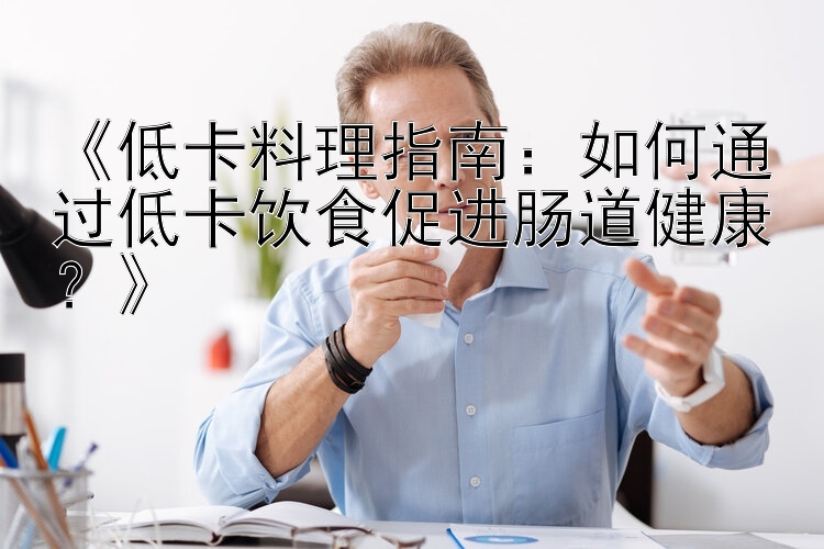 《低卡料理指南：如何通過低卡飲食促進腸道健康？》