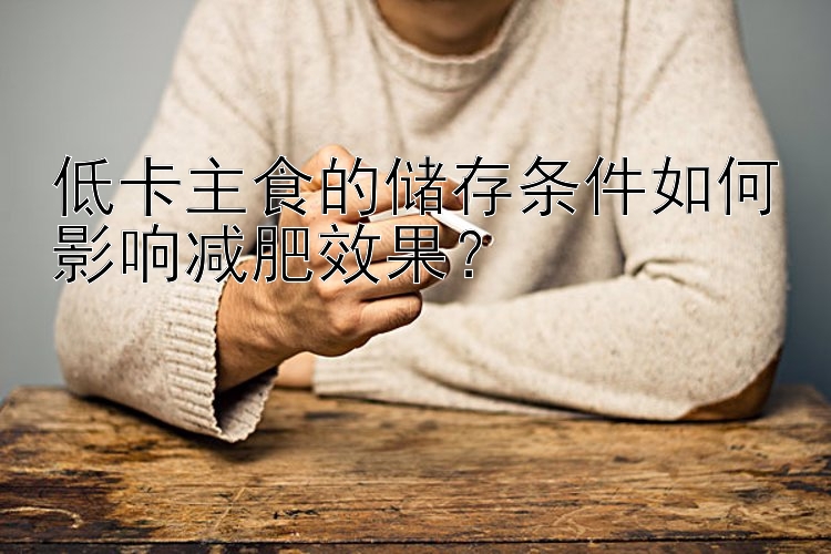 低卡主食的儲存條件如何影響減肥效果？