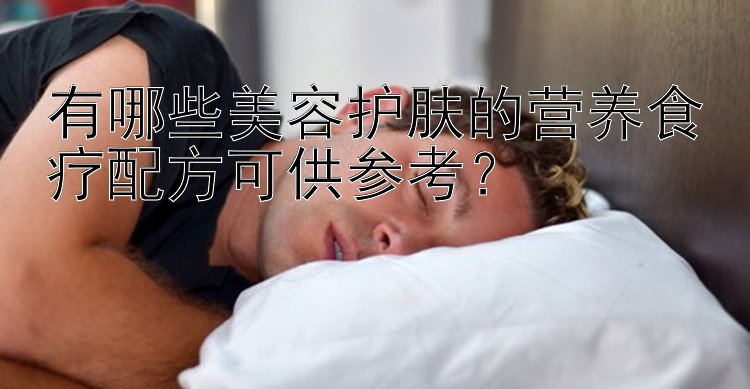 有哪些美容護膚的營養(yǎng)食療配方可供參考？