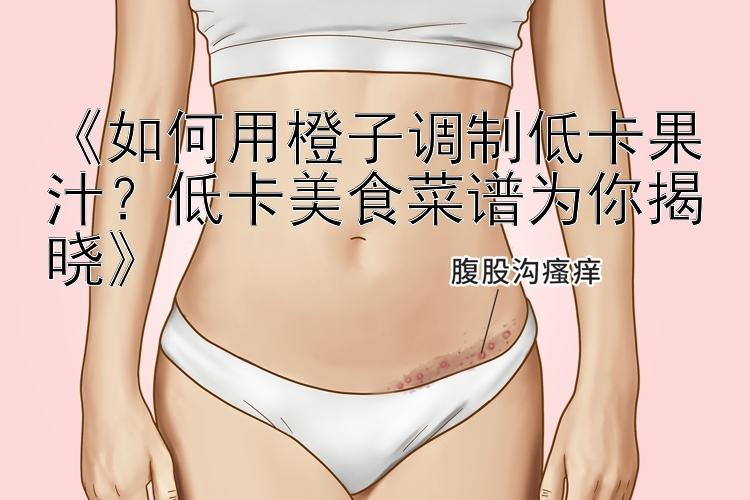 《如何用橙子調(diào)制低卡果汁？低卡美食菜譜為你揭曉》