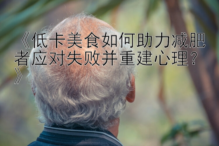 《低卡美食如何助力減肥者應(yīng)對失敗并重建心理？》