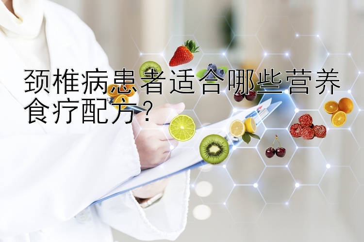 頸椎病患者適合哪些營養(yǎng)食療配方？