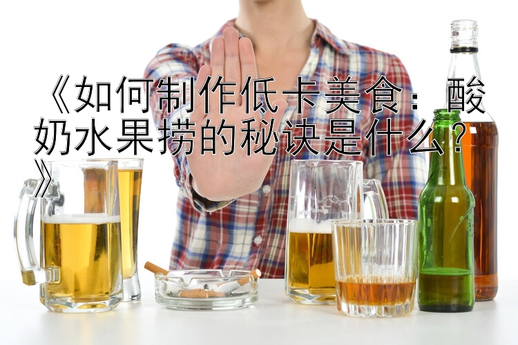 《如何制作低卡美食：酸奶水果撈的秘訣是什么？》