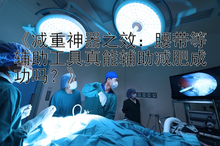 《減重神器之效：腰帶等輔助工具真能輔助減肥成功嗎？》